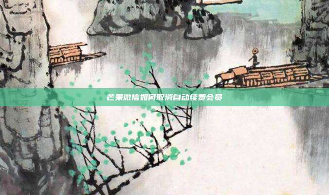 芒果微信如何取消自动续费会员