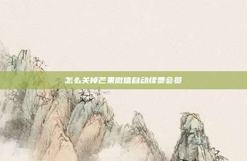 怎么关掉芒果微信自动续费会员