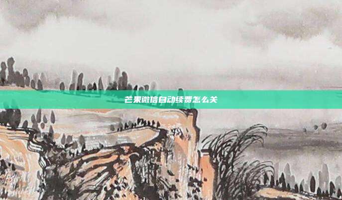 芒果微信自动续费怎么关