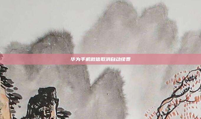 华为手机微信取消自动续费