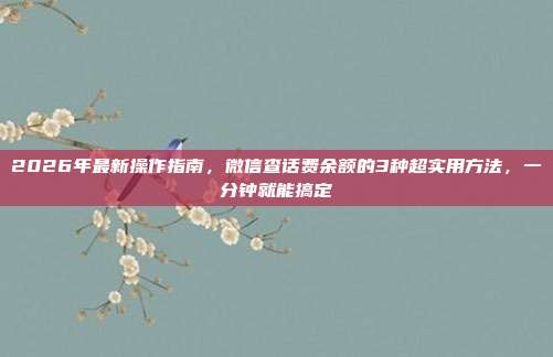 2026年最新操作指南,微信查话费余额的3种超实用方法,一分钟就能搞定