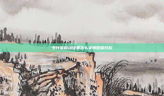 支付宝自动续费怎么关掉微信付款