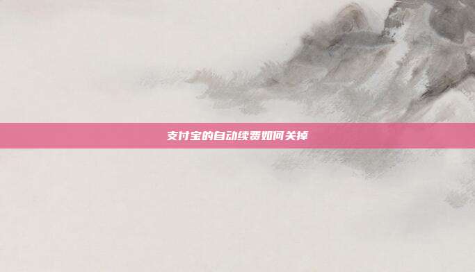 支付宝的自动续费如何关掉