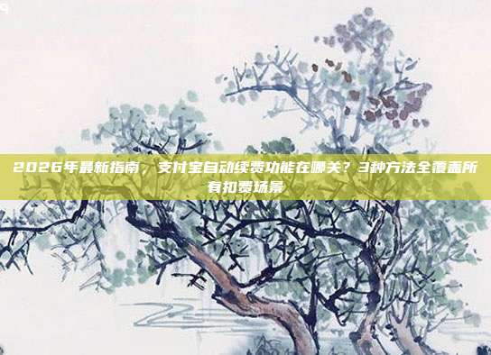 2026年最新指南，支付宝自动续费功能在哪关？3种方法全覆盖所有扣费场景
