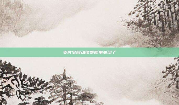 支付宝自动续费那里关闭了