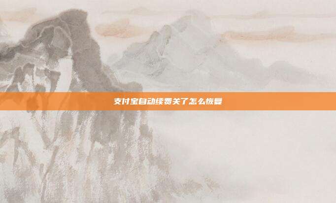 支付宝自动续费关了怎么恢复