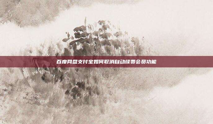 百度网盘支付宝如何取消自动续费会员功能