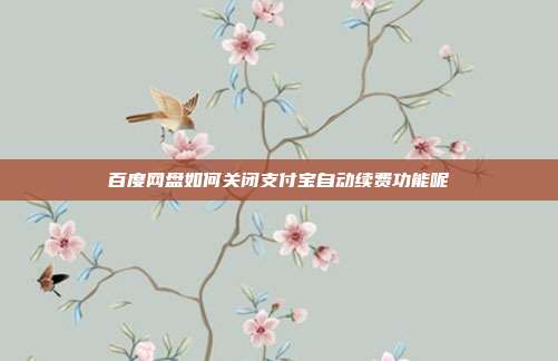 百度网盘如何关闭支付宝自动续费功能呢