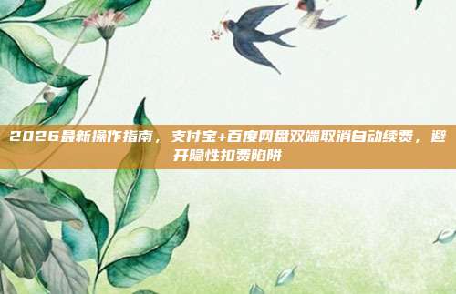 2026最新操作指南，支付宝+百度网盘双端取消自动续费，避开隐性扣费陷阱