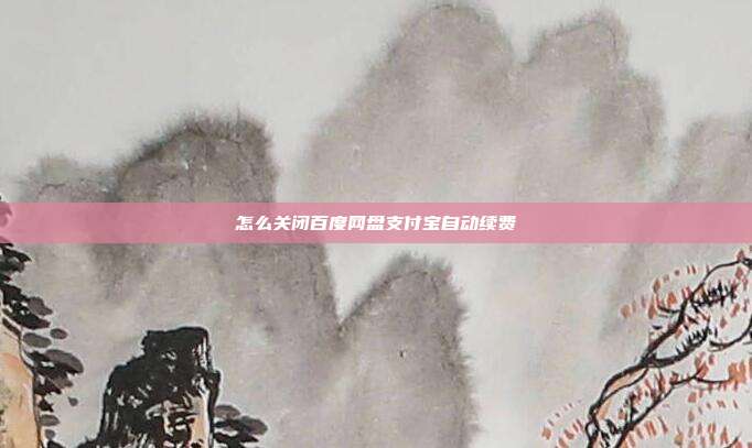怎么关闭百度网盘支付宝自动续费