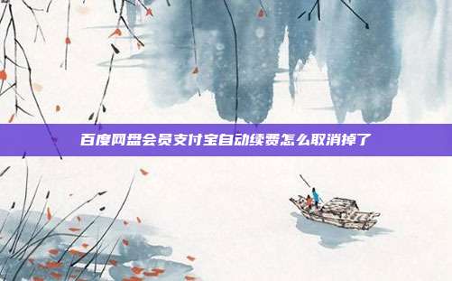 百度网盘会员支付宝自动续费怎么取消掉了