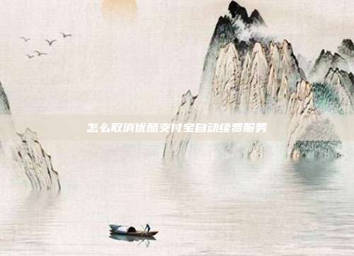 怎么取消优酷支付宝自动续费服务