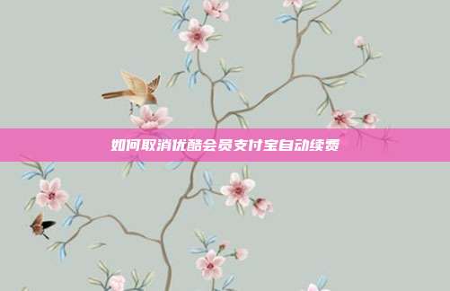 如何取消优酷会员支付宝自动续费
