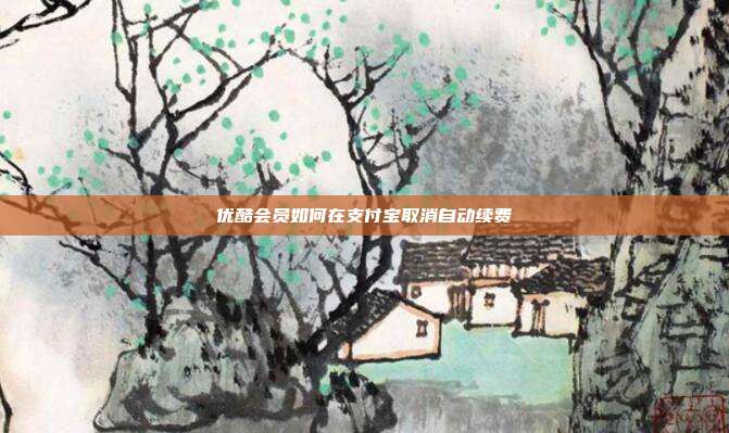 优酷会员如何在支付宝取消自动续费