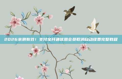 2026亲测有效!支付宝开通优酷会员取消自动续费完整教程