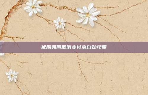优酷如何取消支付宝自动续费