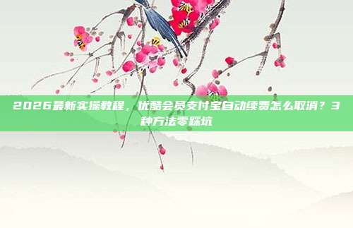 2026最新实操教程，优酷会员支付宝自动续费怎么取消？3种方法零踩坑