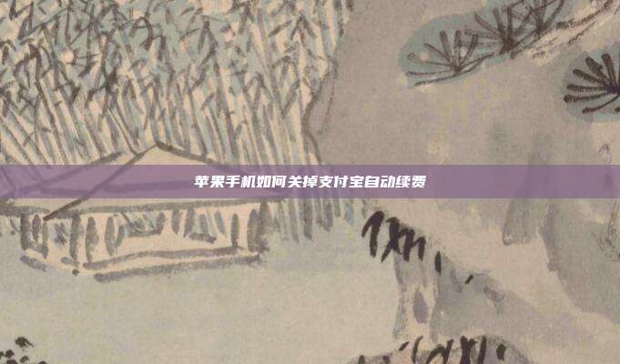 苹果手机如何关掉支付宝自动续费