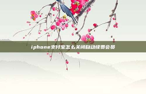 iphone支付宝怎么关闭自动续费会员
