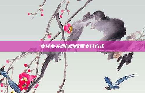 支付宝关闭自动续费支付方式