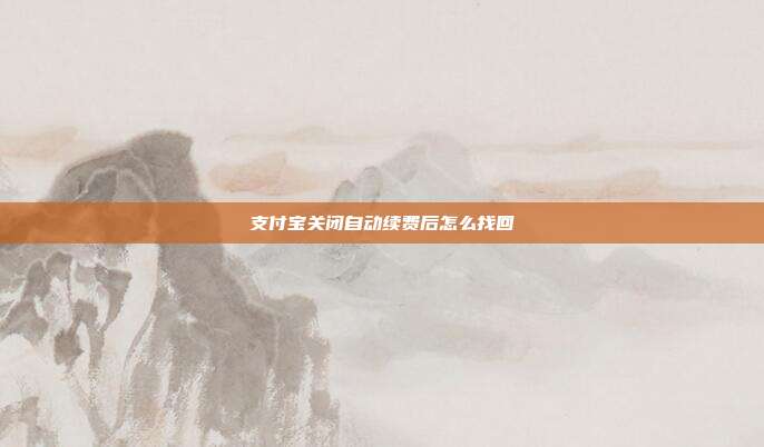 支付宝关闭自动续费后怎么找回