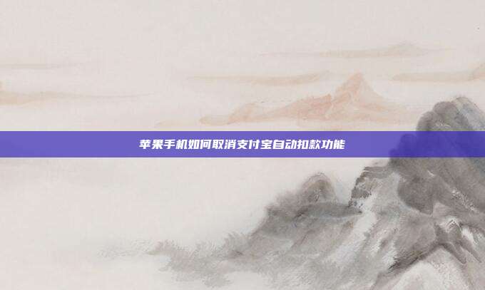 苹果手机如何取消支付宝自动扣款功能