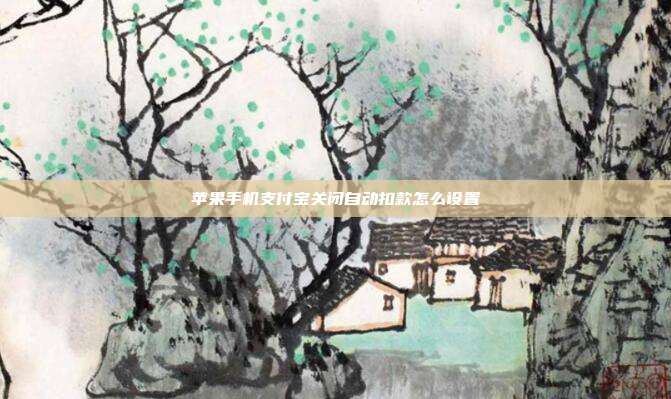 苹果手机支付宝关闭自动扣款怎么设置