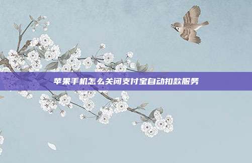 苹果手机怎么关闭支付宝自动扣款服务