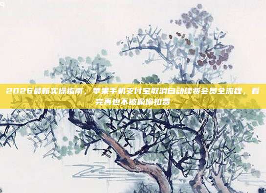 2026最新实操指南,苹果手机支付宝取消自动续费会员全流程,看完再也不被偷偷扣费