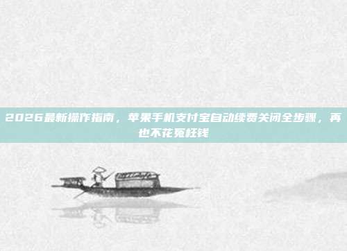 2026最新操作指南,苹果手机支付宝自动续费关闭全步骤,再也不花冤枉钱