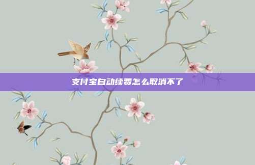 支付宝自动续费怎么取消不了