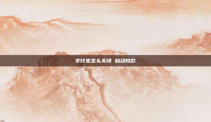 支付宝怎么关闭 自动扣款