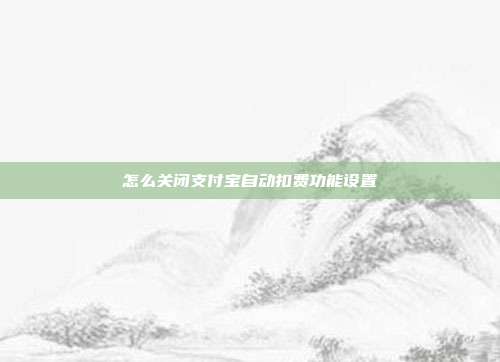 怎么关闭支付宝自动扣费功能设置