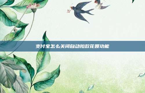 支付宝怎么关闭自动扣款花呗功能
