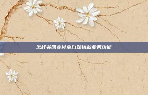 怎样关闭支付宝自动扣款业务功能