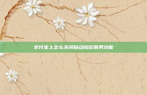支付宝上怎么关闭自动扣款服务功能