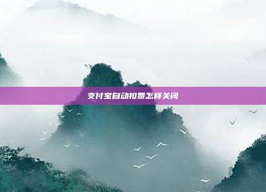 支付宝自动扣费怎样关闭