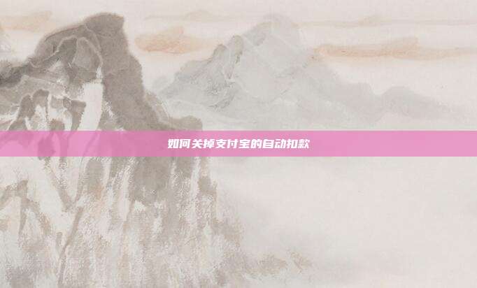 如何关掉支付宝的自动扣款