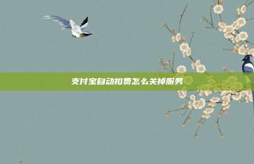 支付宝自动扣费怎么关掉服务