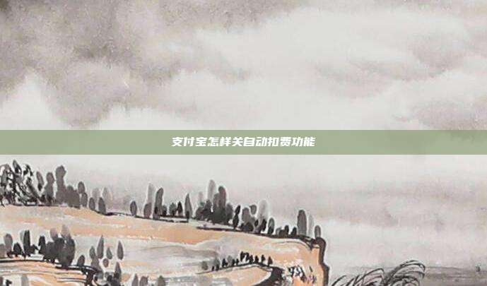 支付宝怎样关自动扣费功能
