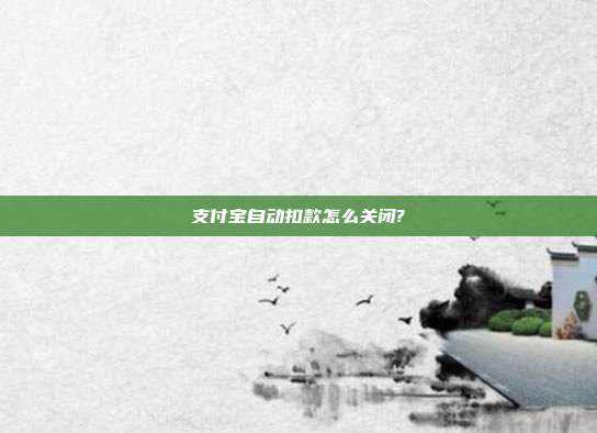 支付宝自动扣款怎么关闭?