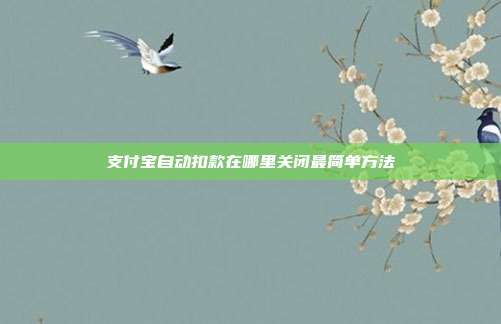 支付宝自动扣款在哪里关闭最简单方法