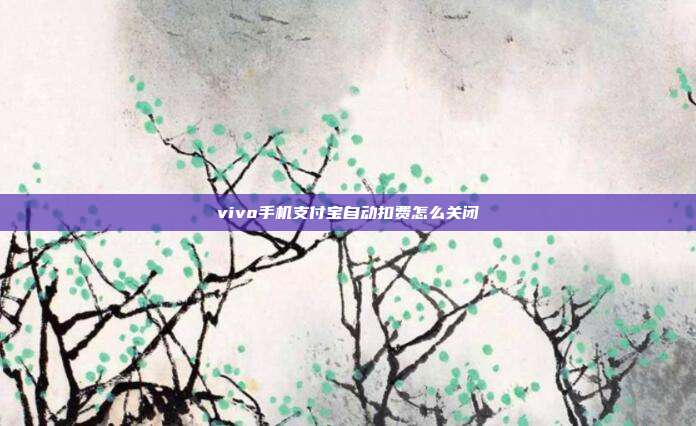 vivo手机支付宝自动扣费怎么关闭