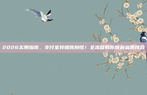 2026实用指南,支付宝转错账别慌!全流程教你顺利追回钱款