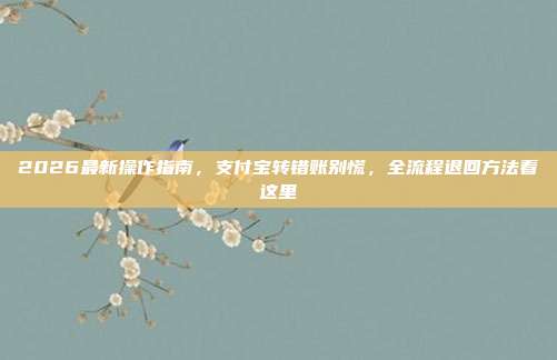 2026最新操作指南,支付宝转错账别慌,全流程退回方法看这里