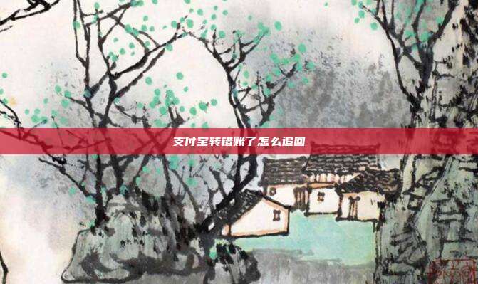 支付宝转错账了怎么追回