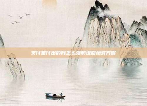 支付宝付出的钱怎么强制退回给对方呢