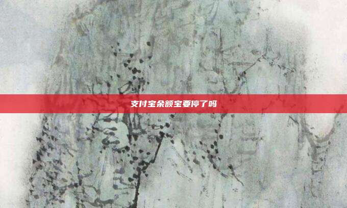 支付宝余额宝要停了吗
