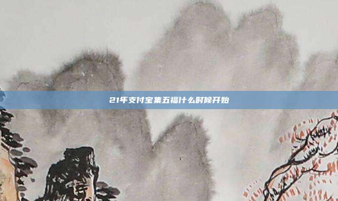 21年支付宝集五福什么时候开始