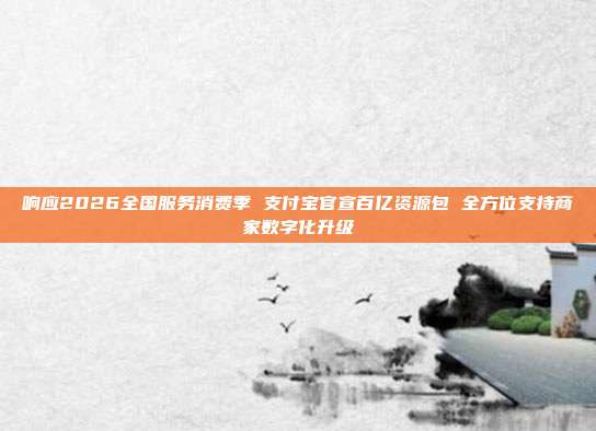 响应2026全国服务消费季 支付宝官宣百亿资源包 全方位支持商家数字化升级